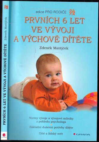 Prvních 6 let ve vývoji a výchově dítěte : normy vývoje a vývojové milníky z pohledu psychologa : základní duševní potřeby dítět