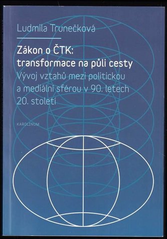 Zákon o ČTK: transformace na půli cesty : vývoj vztahů mezi politickou a mediální sférou v 90. letech 20. století (Ludmila Trune