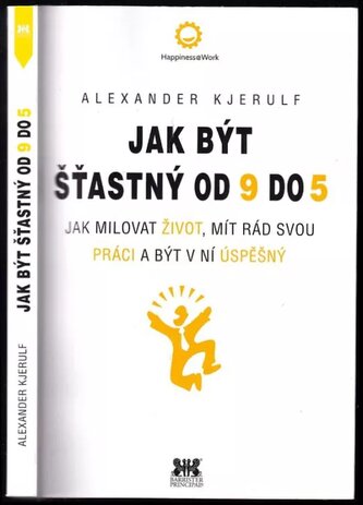 Jak být šťastný od 9 do 5 : jak milovat život, mít rád svou práci a být v ní úspěšný (Alexander Kjerulf, 2016)