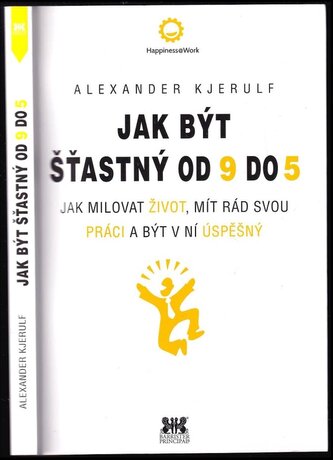 Jak být šťastný od 9 do 5 : jak milovat život, mít rád svou práci a být v ní úspěšný (Alexander Kjerulf, 2016)