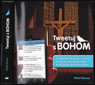 Tweetuj s Bohom : modlitba, omyly v Cirkvi, ako ku mne hovorí Boh, nacizmus, kariéra, sex (Michel Remery, 2017)