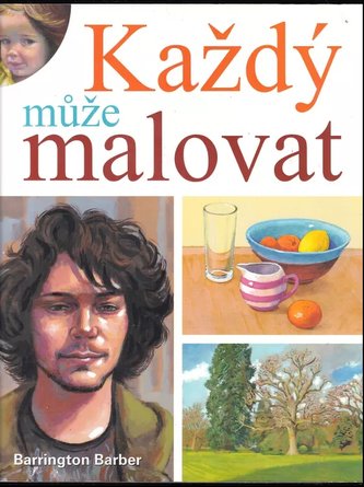 Každý může malovat : vytvořte jedinečné umělecké dílo olejem, akrylem a akvarelem (Barrington Barber, 2017)