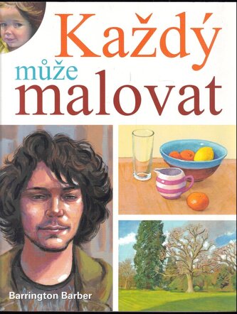 Každý může malovat : vytvořte jedinečné umělecké dílo olejem, akrylem a akvarelem (Barrington Barber, 2017)