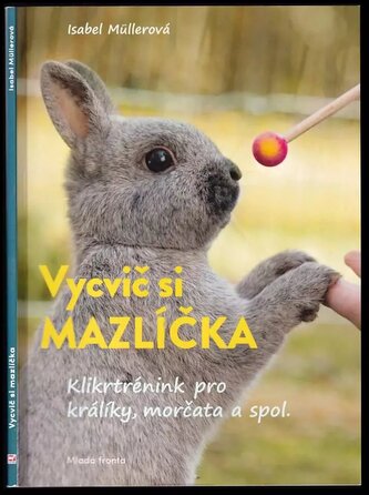 Vycvič si mazlíčka : klikrtrénink pro králíky, morčata a spol (Isabel Müller, 2021)