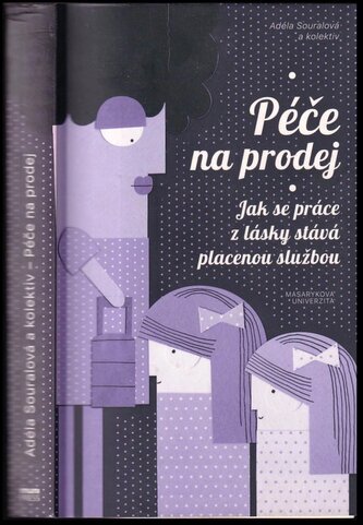 Péče na prodej : jak se práce z lásky stává placenou službou (Adéla Souralová, 2017)