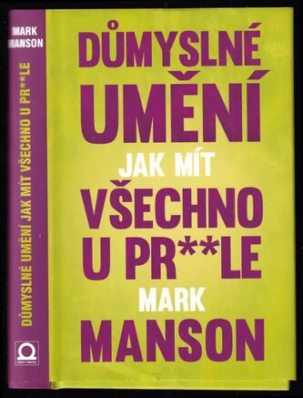 Důmyslné umění, jak mít všechno u pr**le : neintuitivní přístup k lepšímu životu (Mark Manson, 2017)