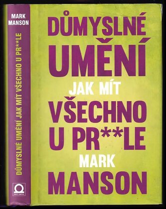 Důmyslné umění, jak mít všechno u pr**le : neintuitivní přístup k lepšímu životu (Mark Manson, 2017)