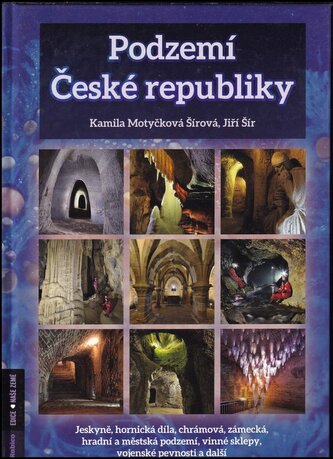 Podzemí České republiky : jeskyně, hornická díla, chrámová, zámecká, hradní a městská podzemí, vinné sklepy, vojenské pevnosti a