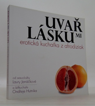 Uvař mi lásku: Erotická kuchařka z afrodiziak