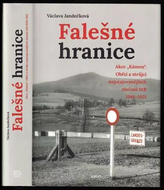 Falešné hranice : akce "Kámen" : oběti a strůjci nejutajovanějších zločinů StB 1948-1951 (Václava Jandečková, 2018)