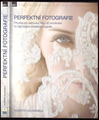 Perfektní fotografie : příručka pro samouky, díky níž proniknete do tajů (nejen) svatební fotografie (Roberto Valenzuela, 2018)