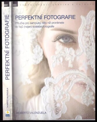 Perfektní fotografie : příručka pro samouky, díky níž proniknete do tajů (nejen) svatební fotografie (Roberto Valenzuela, 2018)