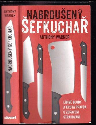 Nabroušený šéfkuchař : líbivé bludy a krutá pravda o zdravém stravování (Anthony R Warner, 2018)