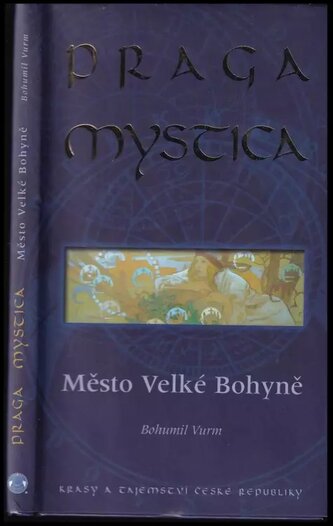 Praga Mystica : město Velké Bohyně : krásy a tajemství České republiky (Bohumil Vurm, 2006)