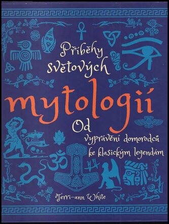 Příběhy světových mytologií : od vyprávění domorodců ke klasickým legendám (Terri-ann White, 2018)