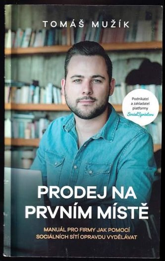 Prodej na prvním místě : manuál pro firmy, jak pomocí sociálních sítí opravdu vydělávat (Tomáš Mužík, 2019)