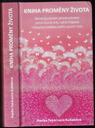 Kniha proměny života : metodický průvodce, jak krok za krokem změnit život do lásky, radosti a hojnosti s láskyplným dotekem and