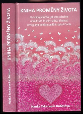 Kniha proměny života : metodický průvodce, jak krok za krokem změnit život do lásky, radosti a hojnosti s láskyplným dotekem and