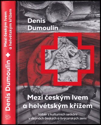 Mezi českým lvem a helvétským křížem : výběr z kulturních setkání v dějinách českých a švýcarských zemí (Denis Dumoulin, 2023)
