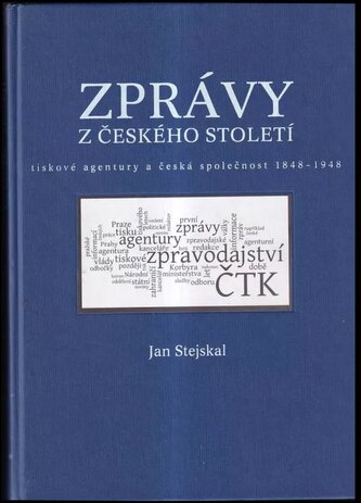Zprávy z českého století : tiskové agentury a česká společnost 1848-1948 (Jan Stejskal, 2008)