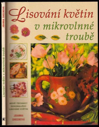 Lisování květin v mikrovlnné troubě : nové techniky dokonale lisovaných květin (Joanna Sheen, 2009)
