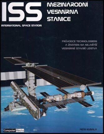 ISS - Mezinárodní vesmírná stanice : [International Space Station : průvodce technologiemi a životem na největší vesmírné stavbě