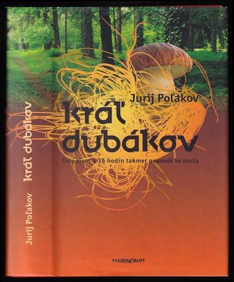 Kráľ dubákov : [celý život a 36 hodín takmer osamelého muža] (Jurij Michajlovič Poljakov, 2010)