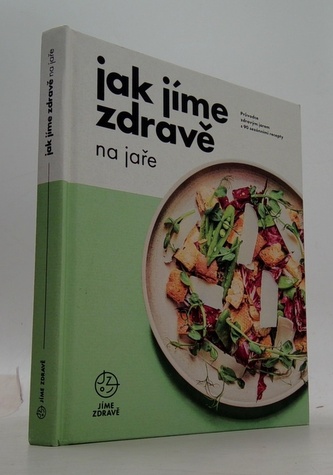 Jak jíme zdravě na jaře: Průvodce zdravým jarem s 90 sezónními recepty