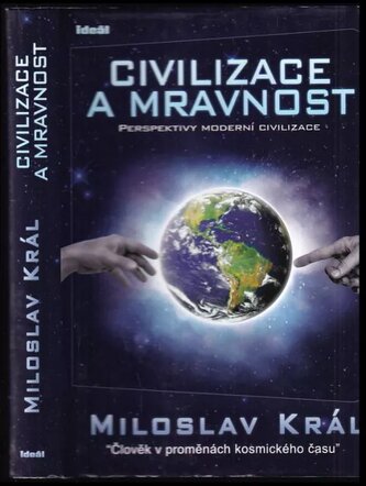 Civilizace a mravnost : perspektivy moderní civilizace : (člověk v proměnách kosmického času) (Miloslav Král, 2010)
