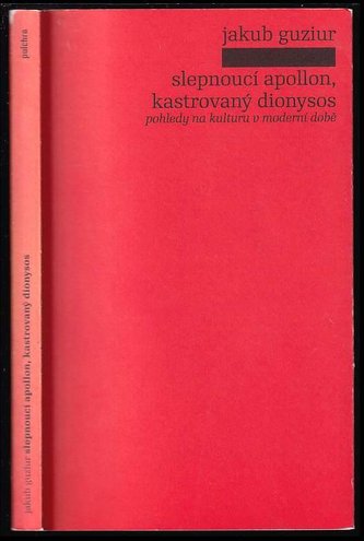 Slepnoucí Apollon, kastrovaný Dionysos : pohledy na kulturu v moderní době (Jakub Guziur, 2010)
